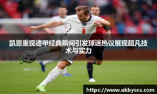 凯恩重现德甲经典瞬间引发球迷热议展现超凡技术与实力