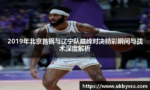 熊猫体育2019年北京首钢与辽宁队巅峰对决精彩瞬间与战术深度解析