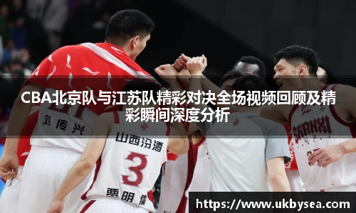 熊猫体育CBA北京队与江苏队精彩对决全场视频回顾及精彩瞬间深度分析