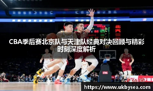 熊猫体育CBA季后赛北京队与天津队经典对决回顾与精彩时刻深度解析